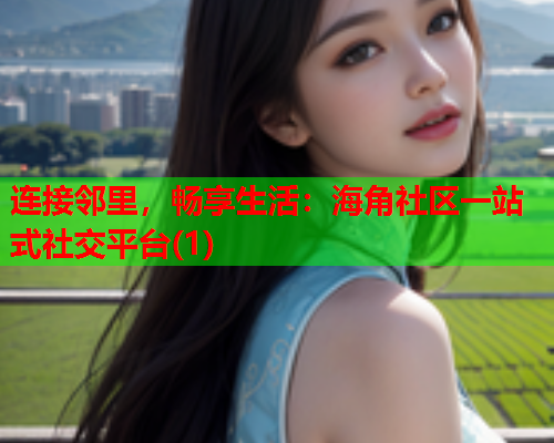 连接邻里，畅享生活：海角社区一站式社交平台(1)  第1张