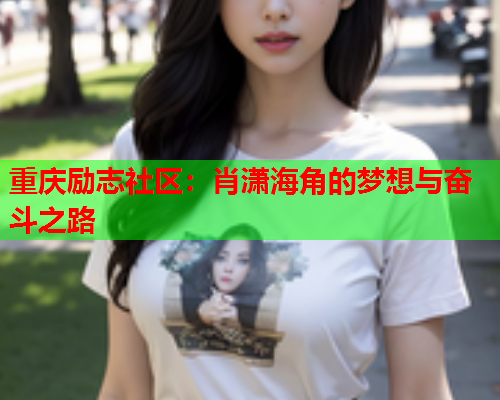 重庆励志社区：肖潇海角的梦想与奋斗之路  第2张