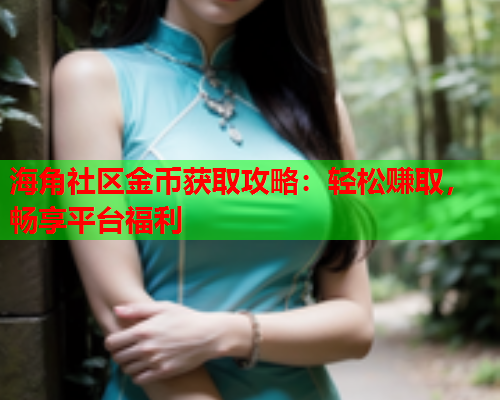 海角社区金币获取攻略：轻松赚取，畅享平台福利  第1张