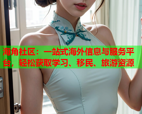 海角社区：一站式海外信息与服务平台，轻松获取学习、移民、旅游资源  第1张