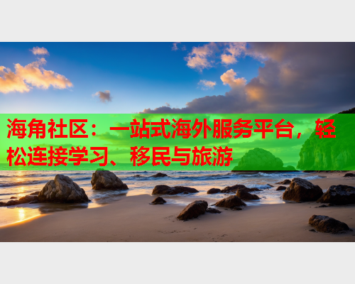 海角社区：一站式海外服务平台，轻松连接学习、移民与旅游  第1张
