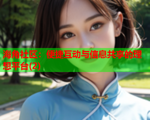 海角社区：便捷互动与信息共享的理想平台(2)  第1张