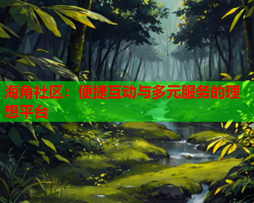 海角社区：便捷互动与多元服务的理想平台  第1张