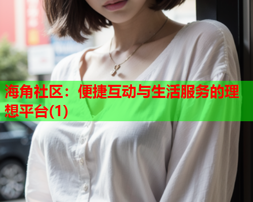 海角社区：便捷互动与生活服务的理想平台(1)  第1张