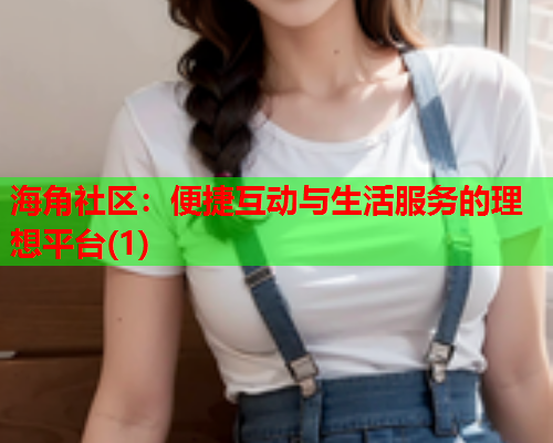 海角社区：便捷互动与生活服务的理想平台(1)  第2张