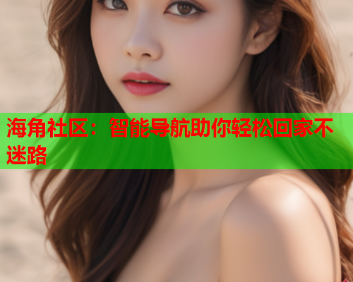 海角社区：智能导航助你轻松回家不迷路  第1张