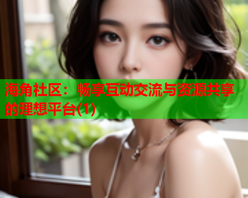海角社区：畅享互动交流与资源共享的理想平台(1)  第1张
