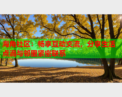 海角社区：畅享互动交流，分享生活点滴与邻里紧密联系  第1张