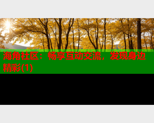 海角社区：畅享互动交流，发现身边精彩(1)  第2张