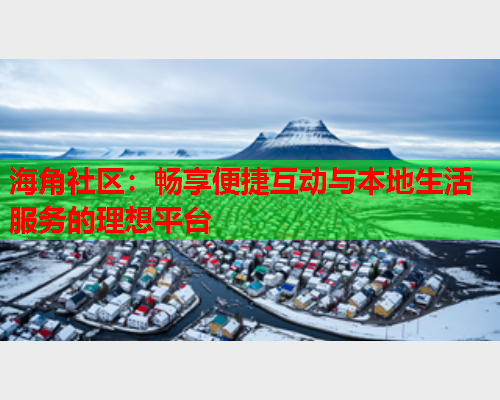 海角社区：畅享便捷互动与本地生活服务的理想平台  第1张