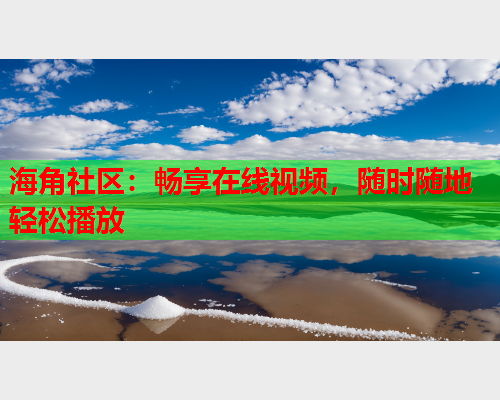 海角社区：畅享在线视频，随时随地轻松播放  第1张