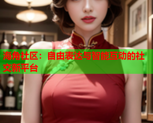 海角社区：自由表达与智能互动的社交新平台  第2张