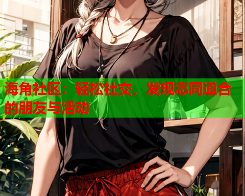 海角社区：轻松社交，发现志同道合的朋友与活动  第1张