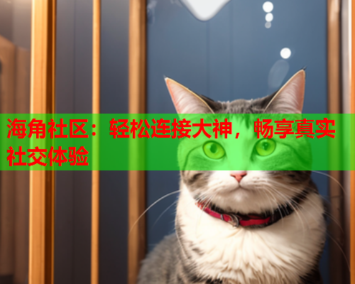 海角社区：轻松连接大神，畅享真实社交体验  第1张