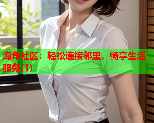 海角社区：轻松连接邻里，畅享生活服务(1)  第1张