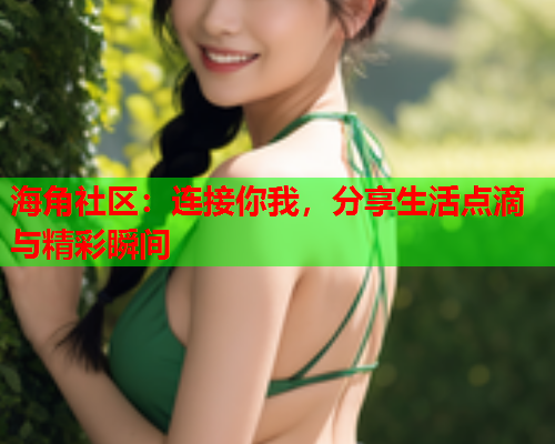 海角社区：连接你我，分享生活点滴与精彩瞬间  第1张