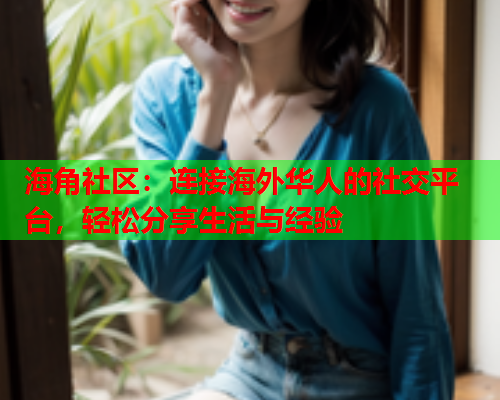 海角社区：连接海外华人的社交平台，轻松分享生活与经验  第1张