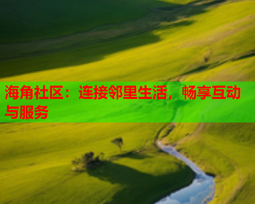 海角社区：连接邻里生活，畅享互动与服务  第1张