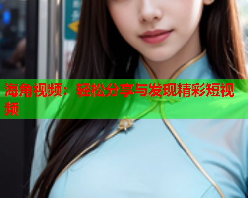 海角视频：轻松分享与发现精彩短视频  第1张