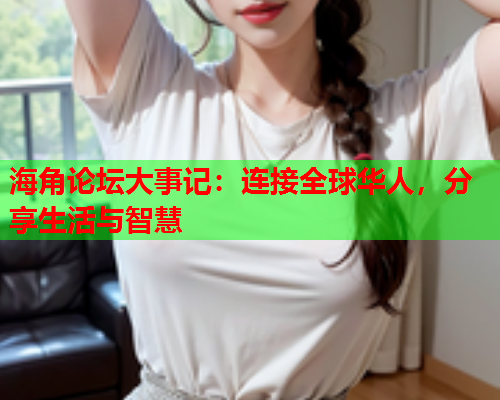海角论坛大事记：连接全球华人，分享生活与智慧  第1张
