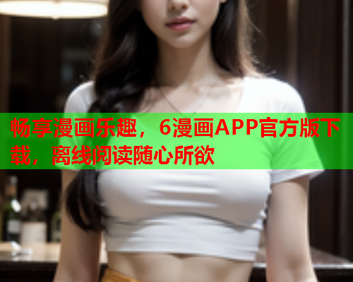 畅享漫画乐趣，6漫画APP官方版下载，离线阅读随心所欲  第1张