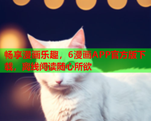 畅享漫画乐趣，6漫画APP官方版下载，离线阅读随心所欲  第2张