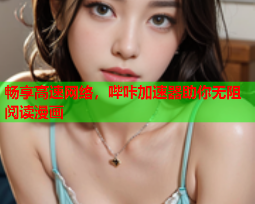 畅享高速网络，哔咔加速器助你无阻阅读漫画  第1张