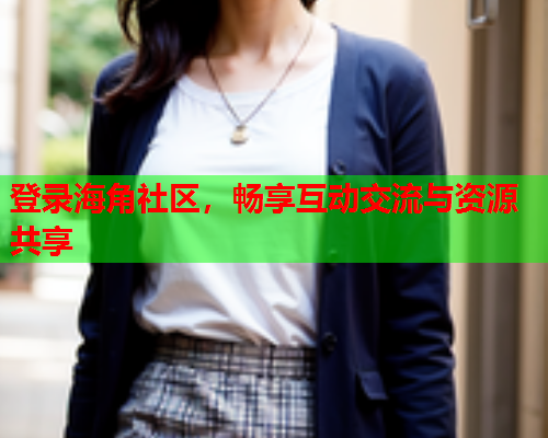 登录海角社区，畅享互动交流与资源共享  第2张