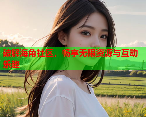 破解海角社区，畅享无限资源与互动乐趣  第1张