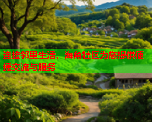 连接邻里生活，海角社区为您提供便捷交流与服务  第1张