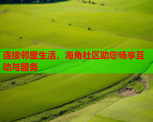 连接邻里生活，海角社区助您畅享互动与服务  第1张