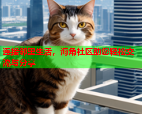 连接邻里生活，海角社区助您轻松交流与分享  第1张