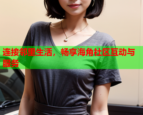连接邻里生活，畅享海角社区互动与服务  第1张