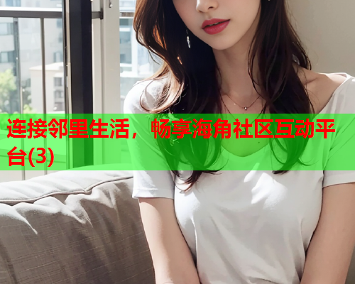 连接邻里生活，畅享海角社区互动平台(3)  第1张
