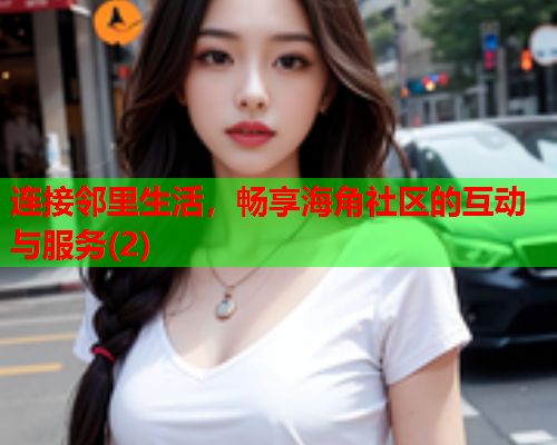 连接邻里生活，畅享海角社区的互动与服务(2)  第1张