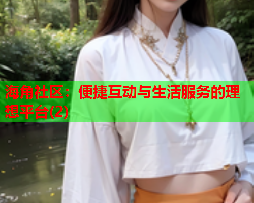 海角社区：便捷互动与生活服务的理想平台(2)  第1张