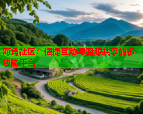海角社区：便捷互动与资源共享的多功能平台  第1张