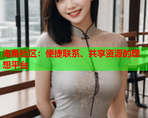 海角社区：便捷联系、共享资源的理想平台  第1张