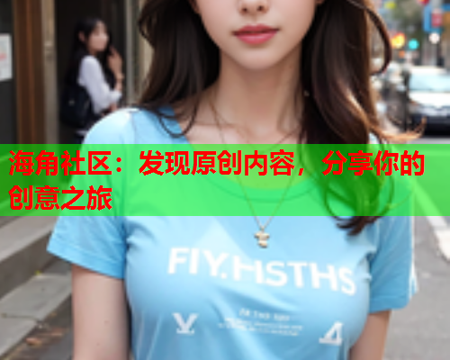 海角社区：发现原创内容，分享你的创意之旅  第1张