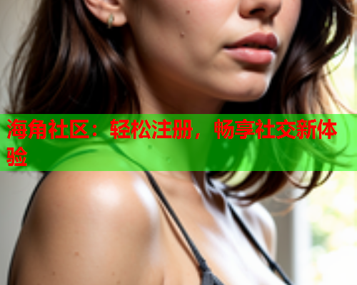 海角社区：轻松注册，畅享社交新体验  第1张
