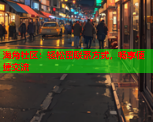 海角社区：轻松留联系方式，畅享便捷交流  第1张