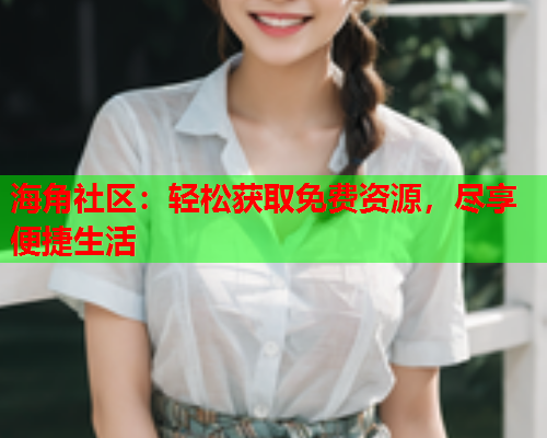 海角社区：轻松获取免费资源，尽享便捷生活  第1张