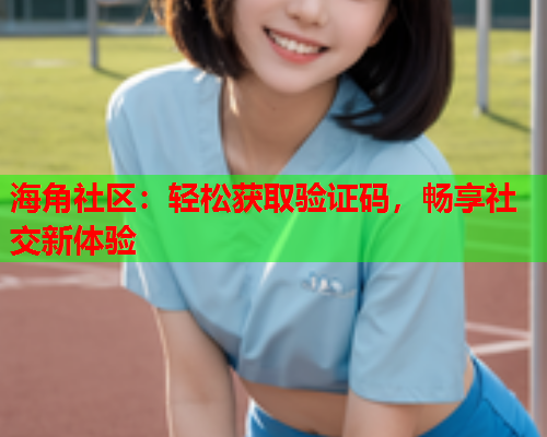 海角社区：轻松获取验证码，畅享社交新体验  第1张