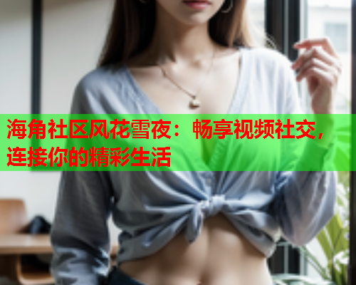 海角社区风花雪夜：畅享视频社交，连接你的精彩生活  第1张