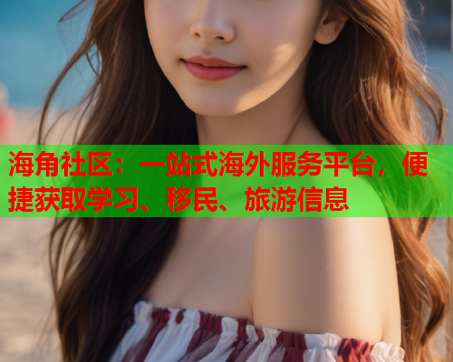 海角社区：一站式海外服务平台，便捷获取学习、移民、旅游信息  第1张