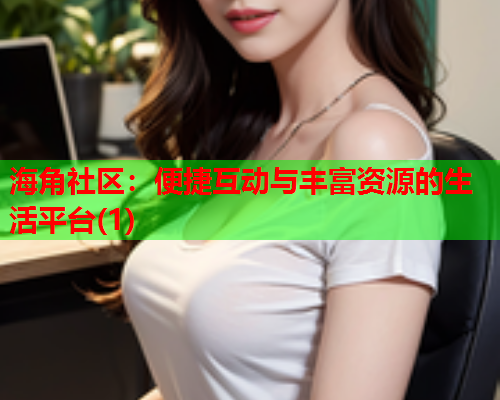 海角社区：便捷互动与丰富资源的生活平台(1)  第1张