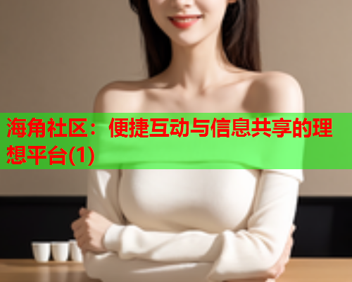 海角社区：便捷互动与信息共享的理想平台(1)  第1张