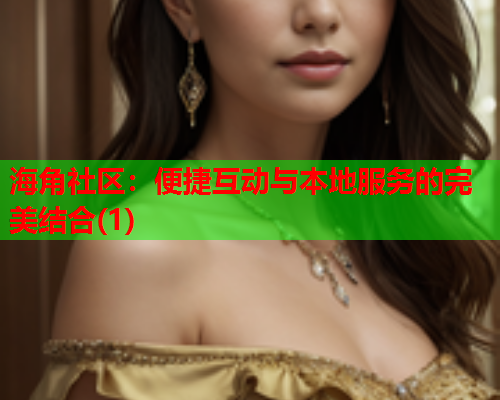 海角社区：便捷互动与本地服务的完美结合(1)  第1张