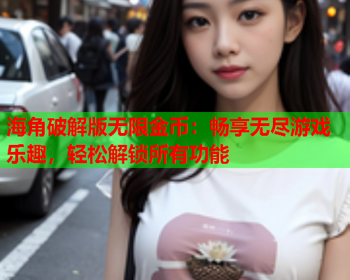 海角破解版无限金币：畅享无尽游戏乐趣，轻松解锁所有功能  第1张