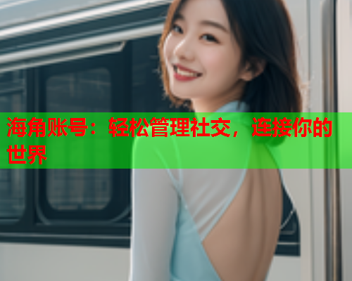 海角账号：轻松管理社交，连接你的世界  第1张
